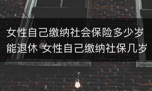 女性自己缴纳社会保险多少岁能退休 女性自己缴纳社保几岁可以退休