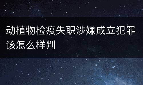 动植物检疫失职涉嫌成立犯罪该怎么样判