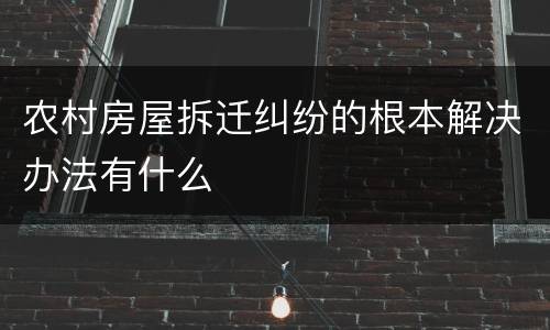 农村房屋拆迁纠纷的根本解决办法有什么