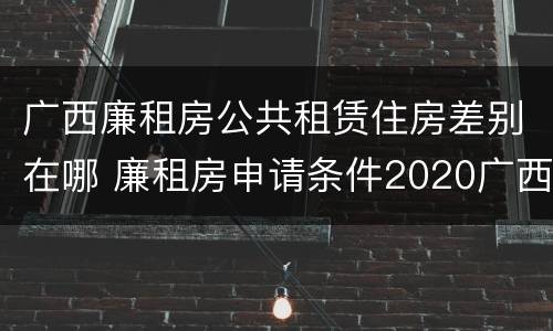 广西廉租房公共租赁住房差别在哪 廉租房申请条件2020广西