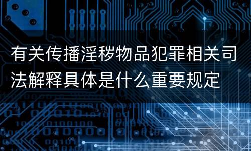 有关传播淫秽物品犯罪相关司法解释具体是什么重要规定