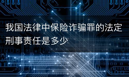 我国法律中保险诈骗罪的法定刑事责任是多少