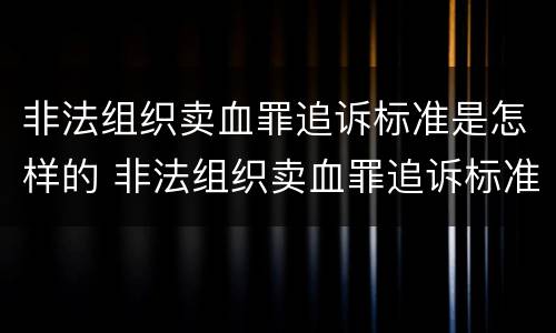 非法组织卖血罪追诉标准是怎样的 非法组织卖血罪追诉标准是怎样的案例