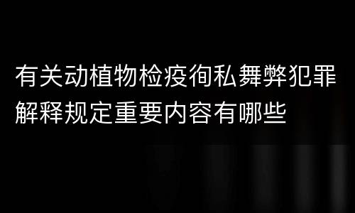有关动植物检疫徇私舞弊犯罪解释规定重要内容有哪些