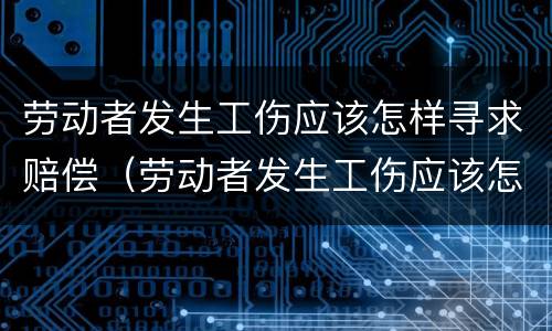 劳动者发生工伤应该怎样寻求赔偿（劳动者发生工伤应该怎样寻求赔偿问题）