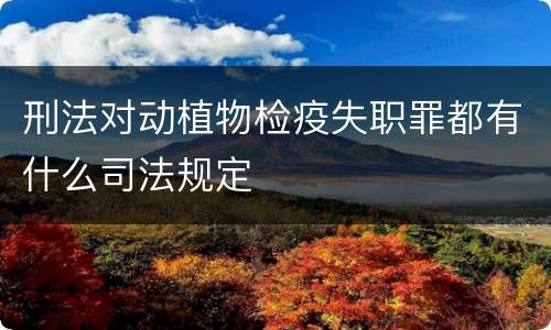 刑法对动植物检疫失职罪都有什么司法规定