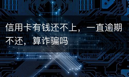 信用卡有钱还不上，一直逾期不还，算诈骗吗