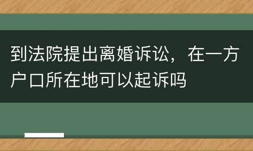 到法院提出离婚诉讼，在一方户口所在地可以起诉吗