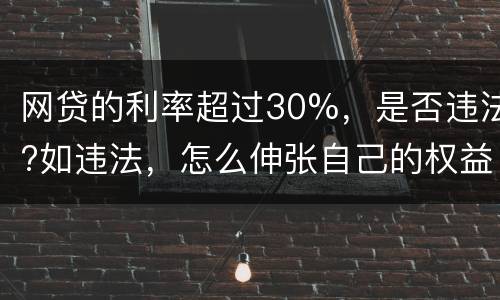 网贷的利率超过30%，是否违法?如违法，怎么伸张自己的权益