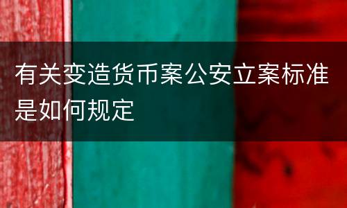 有关变造货币案公安立案标准是如何规定