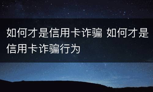 如何才是信用卡诈骗 如何才是信用卡诈骗行为