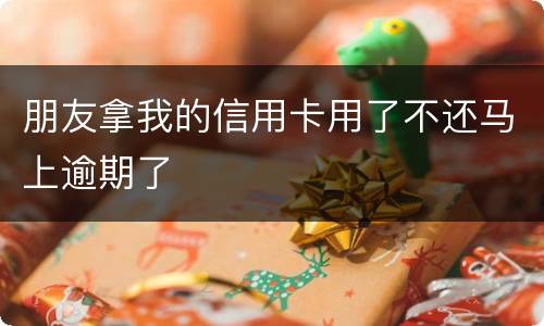 朋友拿我的信用卡用了不还马上逾期了