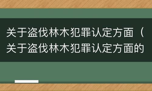 关于盗伐林木犯罪认定方面（关于盗伐林木犯罪认定方面的规定）