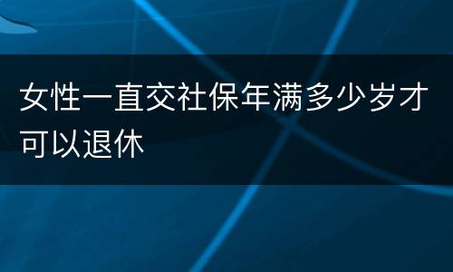 女性一直交社保年满多少岁才可以退休