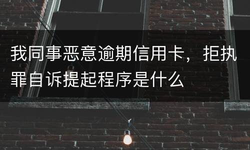 我同事恶意逾期信用卡，拒执罪自诉提起程序是什么