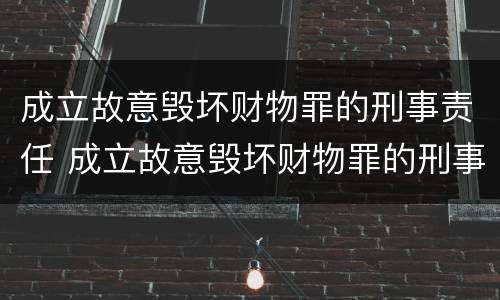成立故意毁坏财物罪的刑事责任 成立故意毁坏财物罪的刑事责任是什么