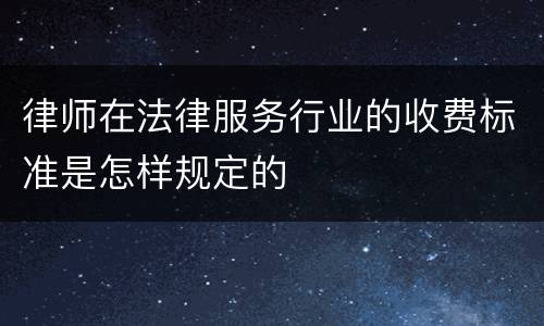 律师在法律服务行业的收费标准是怎样规定的