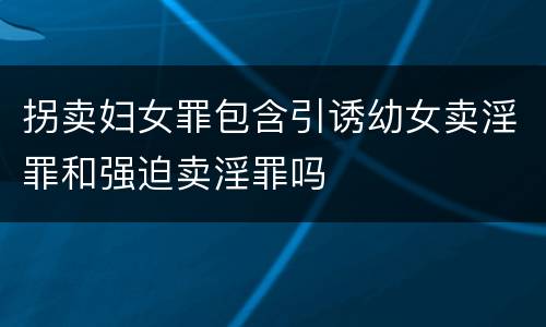 拐卖妇女罪包含引诱幼女卖淫罪和强迫卖淫罪吗