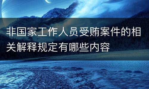 非国家工作人员受贿案件的相关解释规定有哪些内容
