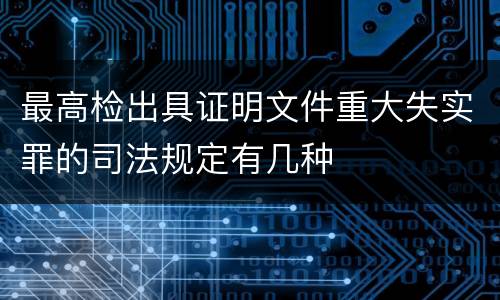 最高检出具证明文件重大失实罪的司法规定有几种