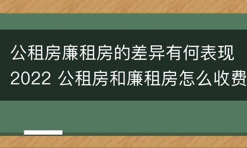 公租房廉租房的差异有何表现2022 公租房和廉租房怎么收费