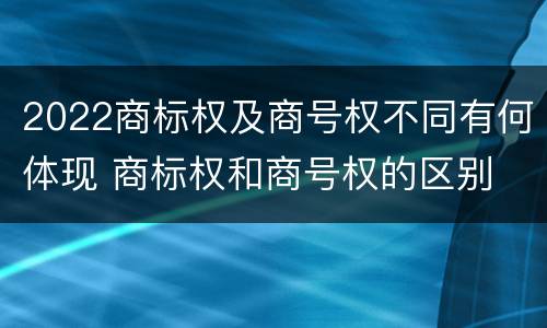 2022商标权及商号权不同有何体现 商标权和商号权的区别