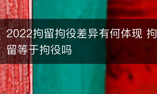 2022拘留拘役差异有何体现 拘留等于拘役吗