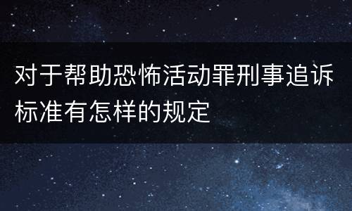 对于帮助恐怖活动罪刑事追诉标准有怎样的规定