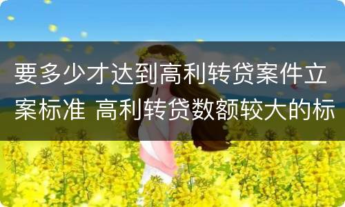 要多少才达到高利转贷案件立案标准 高利转贷数额较大的标准