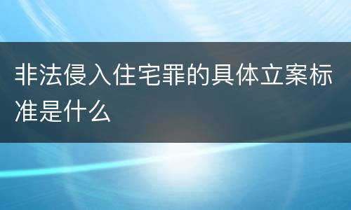 非法侵入住宅罪的具体立案标准是什么