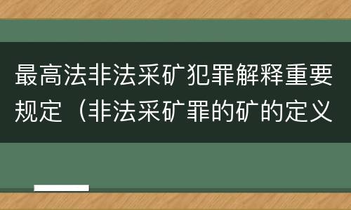 最高法非法采矿犯罪解释重要规定（非法采矿罪的矿的定义）