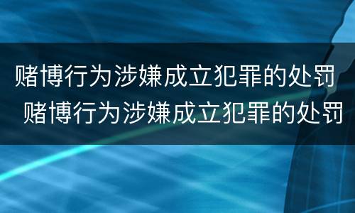 赌博行为涉嫌成立犯罪的处罚 赌博行为涉嫌成立犯罪的处罚规定
