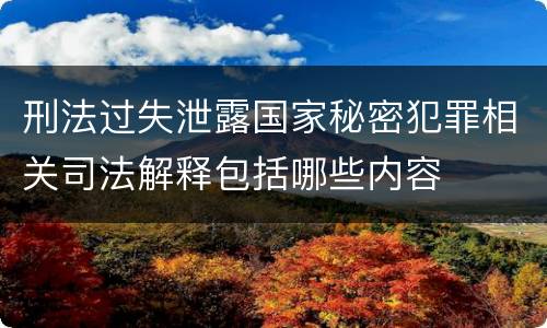 刑法过失泄露国家秘密犯罪相关司法解释包括哪些内容