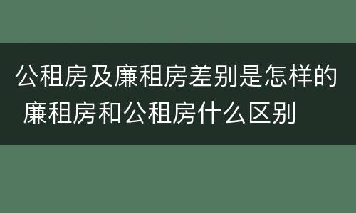 公租房及廉租房差别是怎样的 廉租房和公租房什么区别