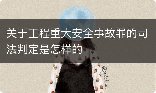 关于工程重大安全事故罪的司法判定是怎样的