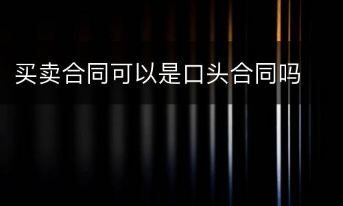 买卖合同可以是口头合同吗
