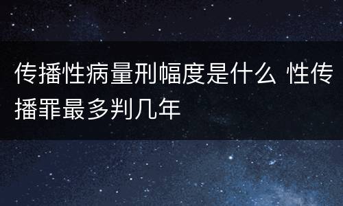 传播性病量刑幅度是什么 性传播罪最多判几年