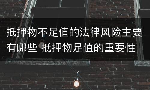 抵押物不足值的法律风险主要有哪些 抵押物足值的重要性