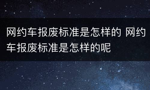 网约车报废标准是怎样的 网约车报废标准是怎样的呢