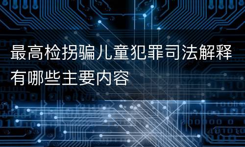 最高检拐骗儿童犯罪司法解释有哪些主要内容