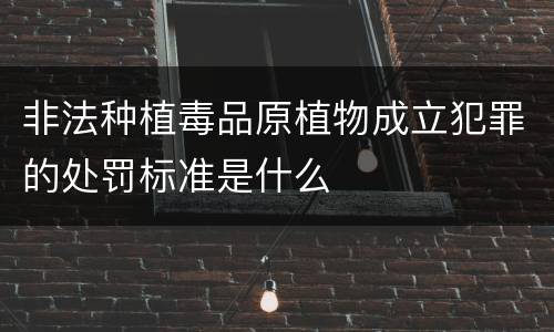 非法种植毒品原植物成立犯罪的处罚标准是什么