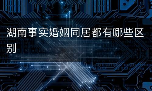 湖南事实婚姻同居都有哪些区别