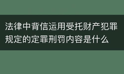 法律中背信运用受托财产犯罪规定的定罪刑罚内容是什么