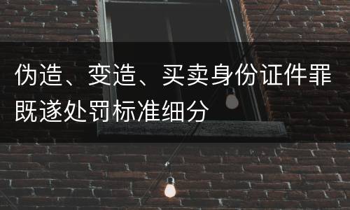 伪造、变造、买卖身份证件罪既遂处罚标准细分