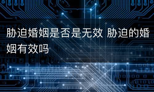 胁迫婚姻是否是无效 胁迫的婚姻有效吗