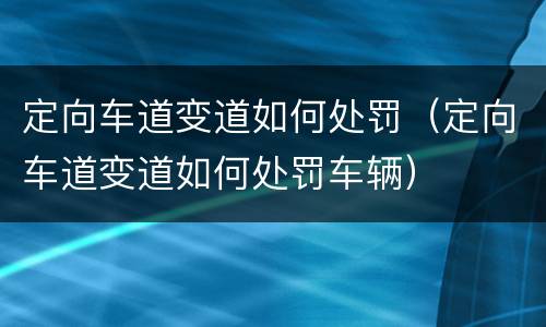 定向车道变道如何处罚（定向车道变道如何处罚车辆）