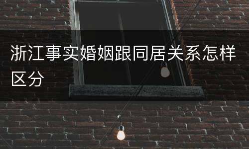 浙江事实婚姻跟同居关系怎样区分