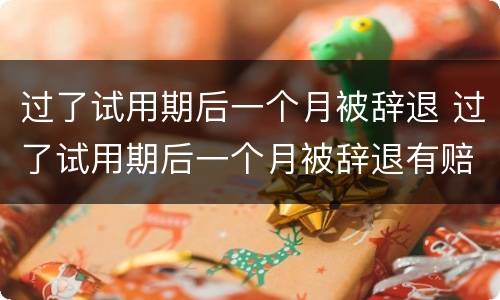 过了试用期后一个月被辞退 过了试用期后一个月被辞退有赔偿吗