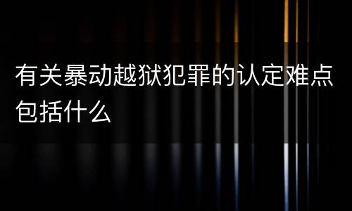 有关暴动越狱犯罪的认定难点包括什么