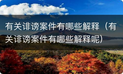有关诽谤案件有哪些解释（有关诽谤案件有哪些解释呢）